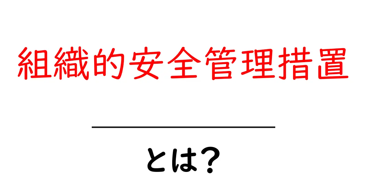 組織的安全管理措置とは？初心者にも分かる基本と実践ガイド共起語・同意語・対義語も併せて解説！