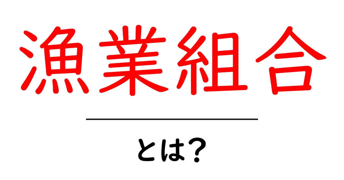 漁業組合・とは？初心者にもわかる解説と役割・仕組みの完全ガイド共起語・同意語・対義語も併せて解説！