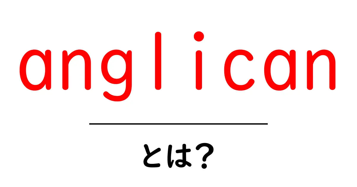 anglicanとは？初心者向け解説ガイド共起語・同意語・対義語も併せて解説！