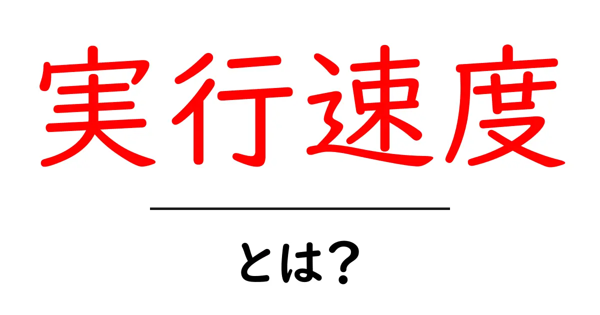 実行速度・とは？初心者にもわかる実行速度の基本と実務での意味共起語・同意語・対義語も併せて解説！