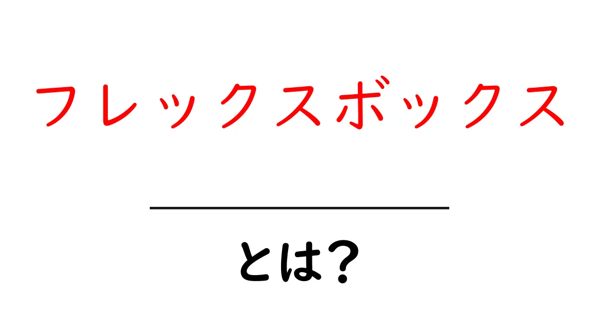 フレックスボックス・とは？初心者向けに分かりやすく解説共起語・同意語・対義語も併せて解説！