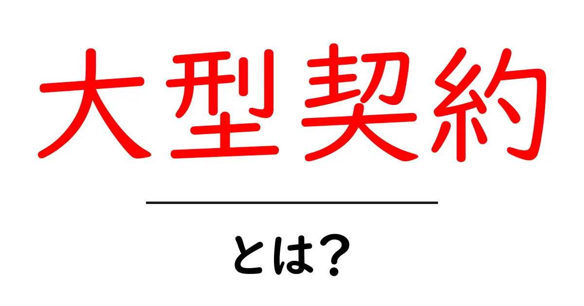 大型契約・とは？初心者にもわかる基礎と実務での活用ガイド共起語・同意語・対義語も併せて解説！