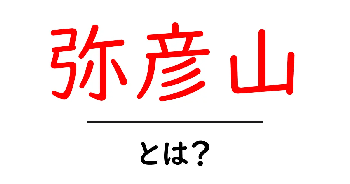 弥彦山・とは？初心者が知っておくべき基本と魅力をやさしく解説共起語・同意語・対義語も併せて解説！