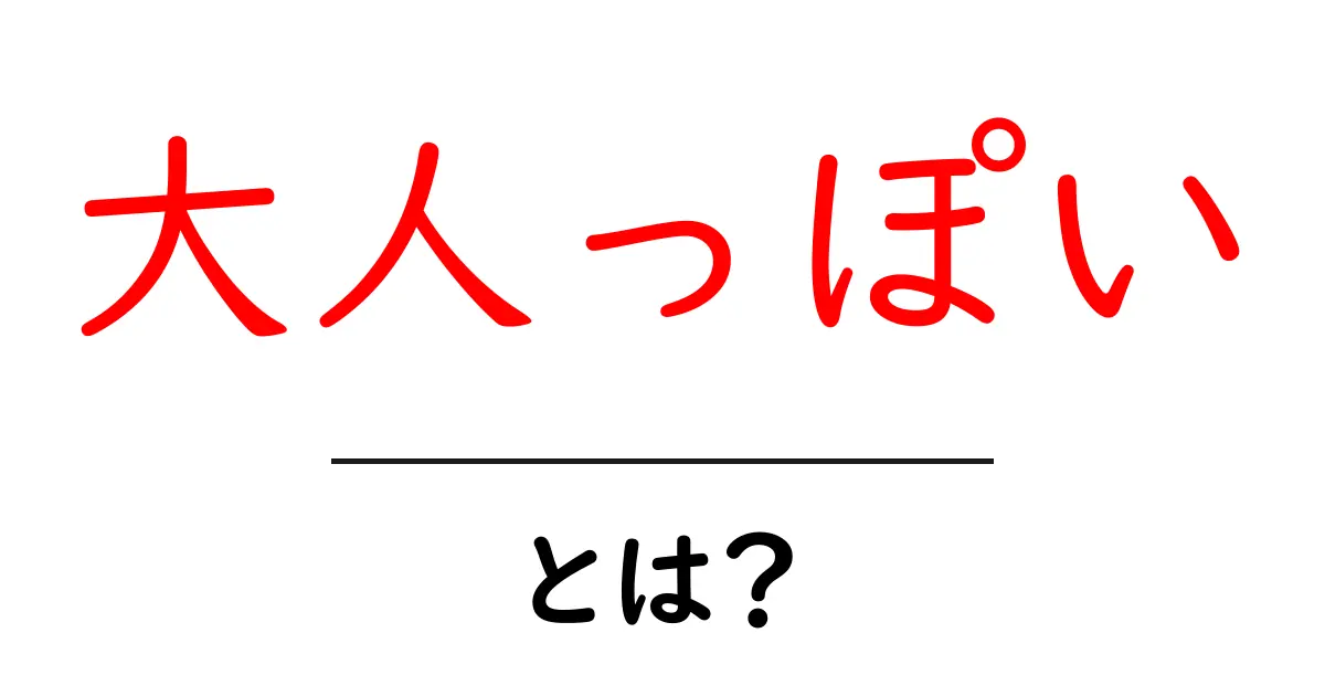 大人っぽいとは何か?初心者向けに解説する大人っぽさの意味と身につけ方共起語・同意語・対義語も併せて解説!