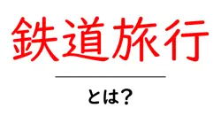 鉄道旅行・とは？初心者でもすぐ分かる基本と魅力ガイド共起語・同意語・対義語も併せて解説！