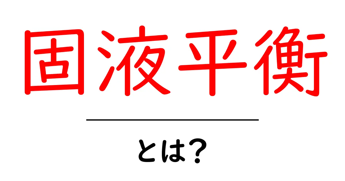 固液平衡とは？初心者にもわかる解説ガイド共起語・同意語・対義語も併せて解説！