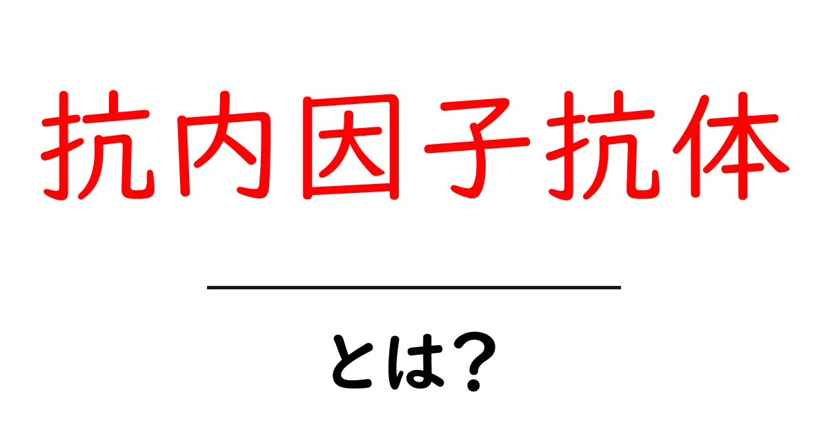 抗内因子抗体とは?初心者にもわかる解説とポイント共起語・同意語・対義語も併せて解説!