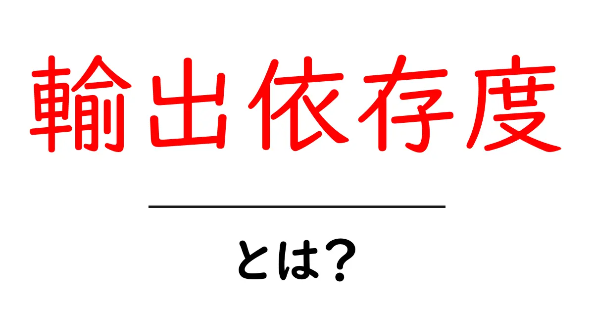 輸出依存度とは何かを徹底解説 輸出依存度の仕組みと影響を学ぶ入門ガイド共起語・同意語・対義語も併せて解説！