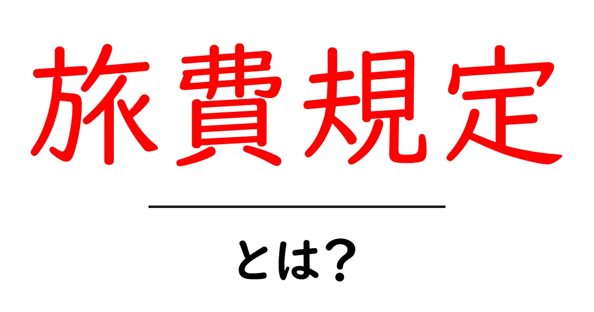 旅費規定・とは?初心者向けガイド:旅費規定を理解する基本のポイント共起語・同意語・対義語も併せて解説!