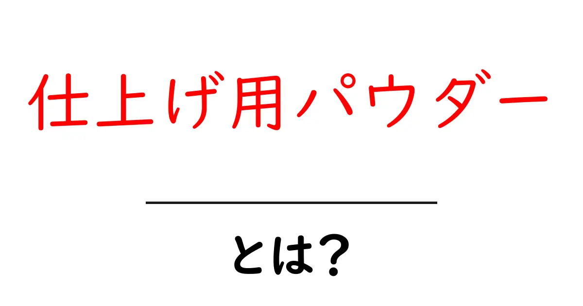 仕上げ用パウダーとは？初心者向けの使い方と選び方ガイド共起語・同意語・対義語も併せて解説！