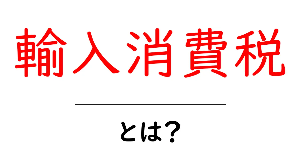 輸入消費税とは?初心者にもわかる基礎ガイド共起語・同意語・対義語も併せて解説!