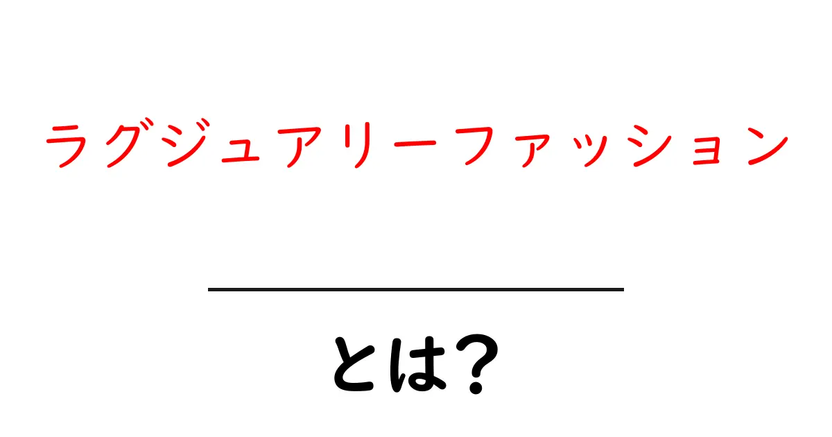 ラグジュアリーファッションとは？初心者にもわかる基礎ガイド共起語・同意語・対義語も併せて解説！