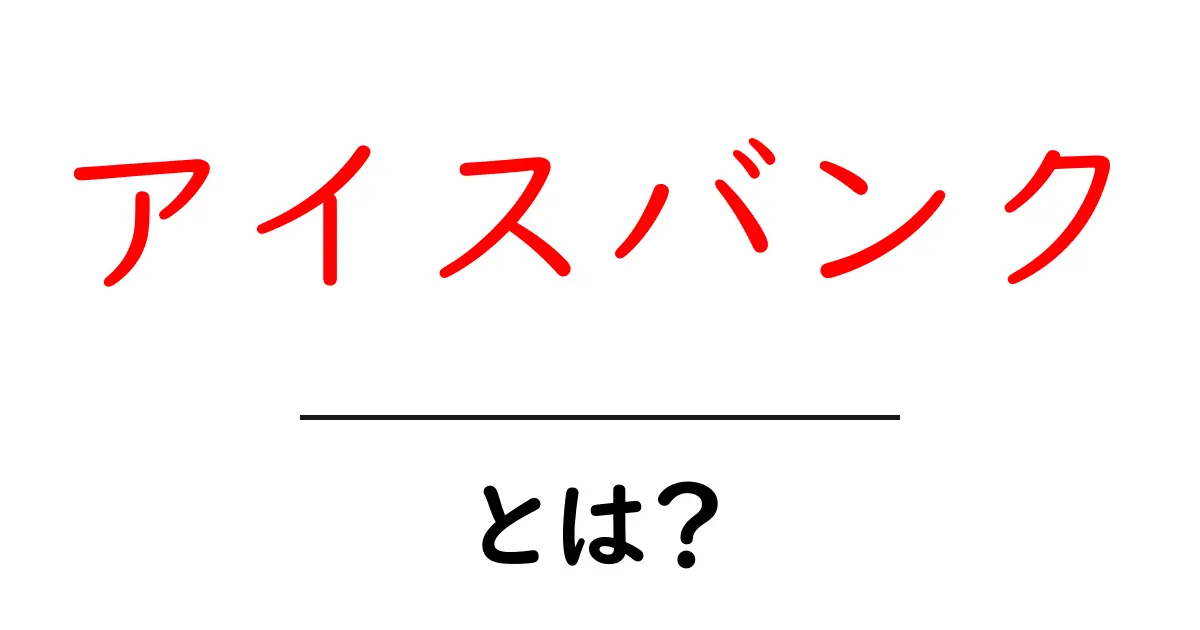 アイスバンク・とは？初心者にもわかる意味と使い方ガイド共起語・同意語・対義語も併せて解説！