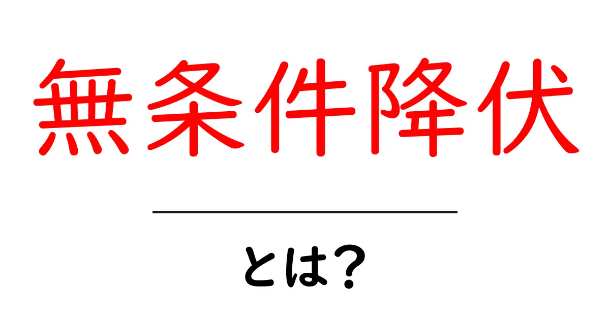 無条件降伏・とは？意味と歴史をやさしく解説する入門ガイド共起語・同意語・対義語も併せて解説！