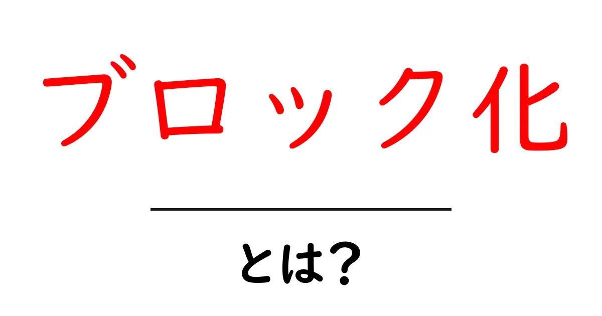 ブロック化・とは?初心者にも分かる基本と身近な活用サンプル共起語・同意語・対義語も併せて解説!