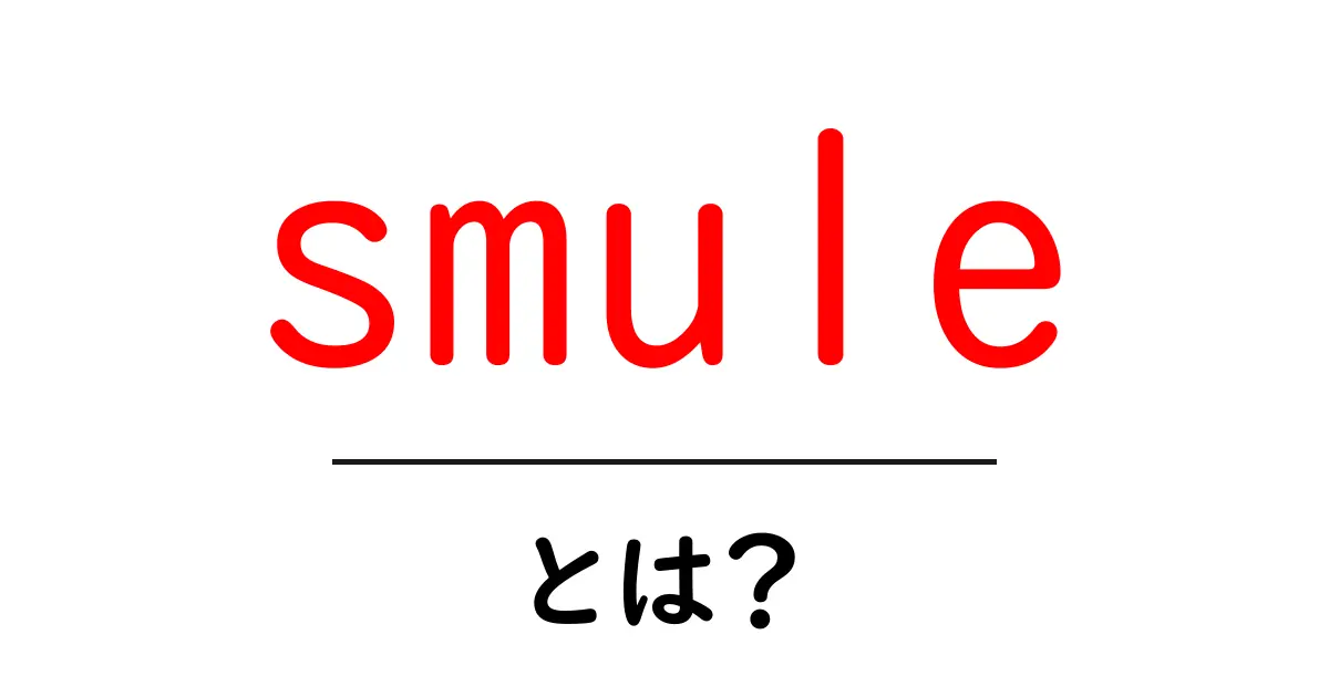 smule・とは?初心者にも分かる使い方と特徴共起語・同意語・対義語も併せて解説!