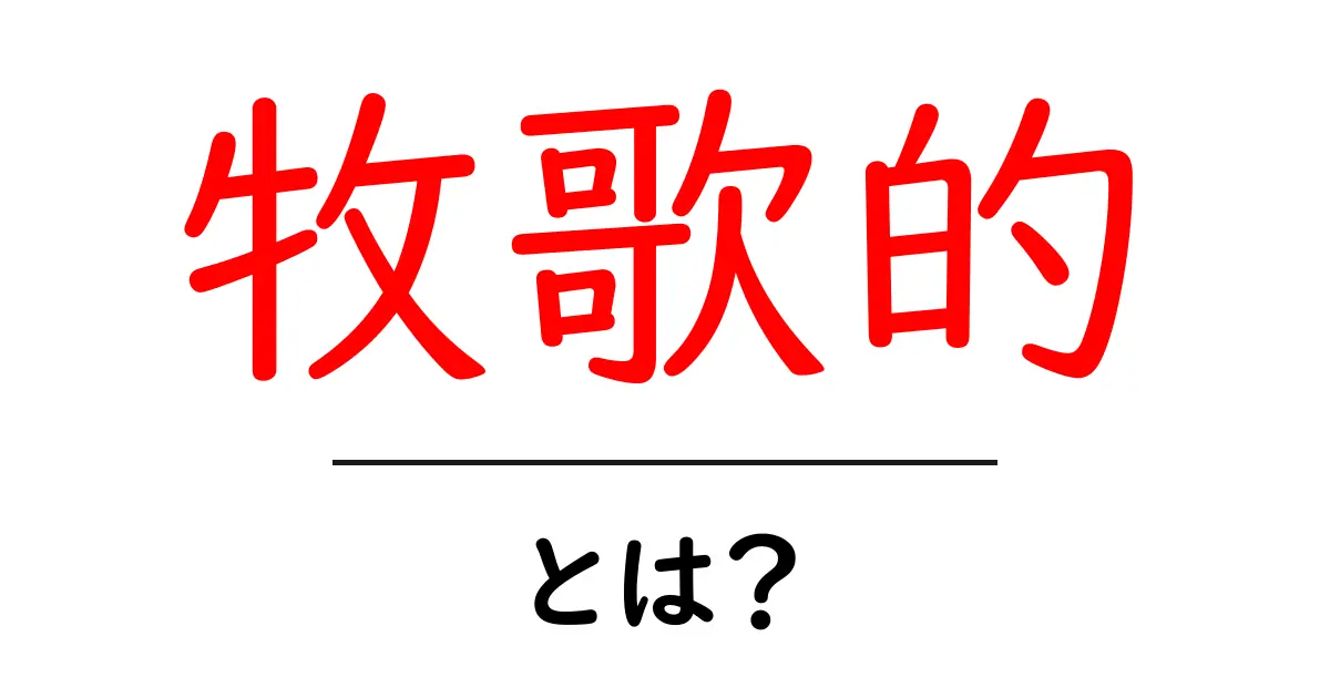 牧歌的・とは？意味と使い方を初心者がすぐ掴める解説共起語・同意語・対義語も併せて解説！