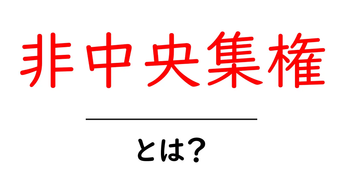 非中央集権・とは？初心者にも分かるやさしい解説と身近な例共起語・同意語・対義語も併せて解説！