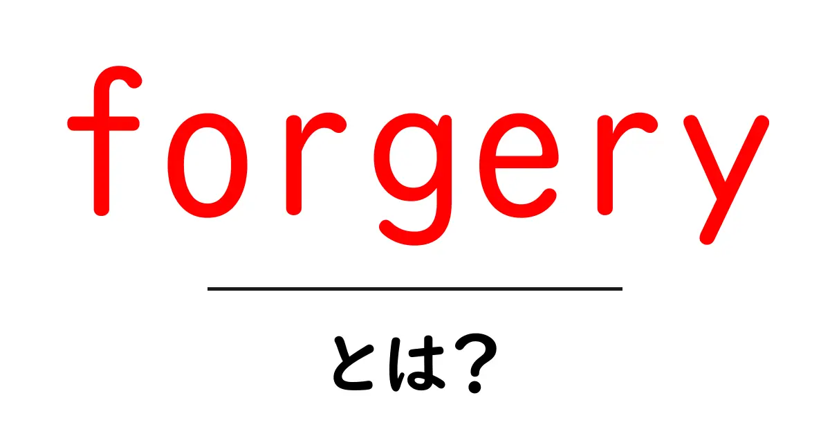 forgeryとは?初心者向けに学ぶ偽造の基本と見分け方共起語・同意語・対義語も併せて解説!