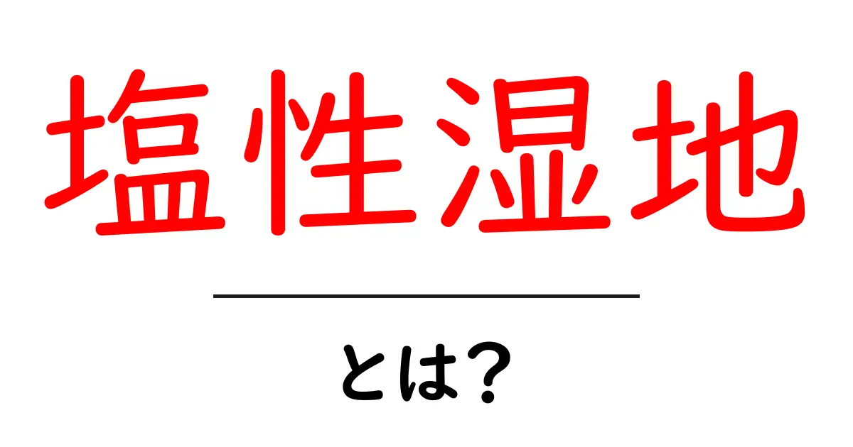 塩性湿地とは？塩分を含む湿地のしくみと生き物の暮らし共起語・同意語・対義語も併せて解説！