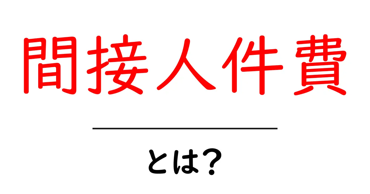 間接人件費とは?初心者にも分かる基本と計算のポイント共起語・同意語・対義語も併せて解説!
