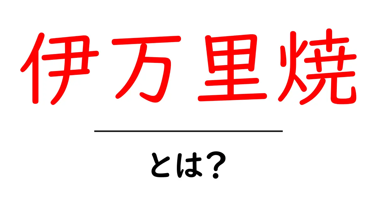 伊万里焼・とは？初心者にも分かる基本ガイド共起語・同意語・対義語も併せて解説！