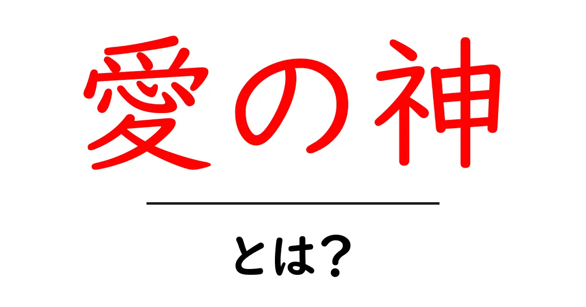 愛の神・とは？初心者にやさしく解く意味と歴史の基本共起語・同意語・対義語も併せて解説！