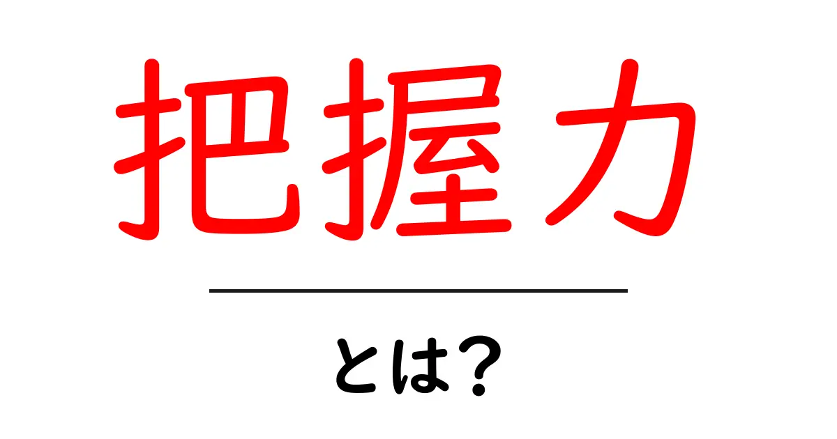 把握力・とは?初心者でも分かる基礎解説と伸ばし方共起語・同意語・対義語も併せて解説!