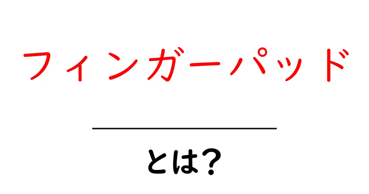 フィンガーパッド・とは?初心者でも分かる基本解説と使い方共起語・同意語・対義語も併せて解説!