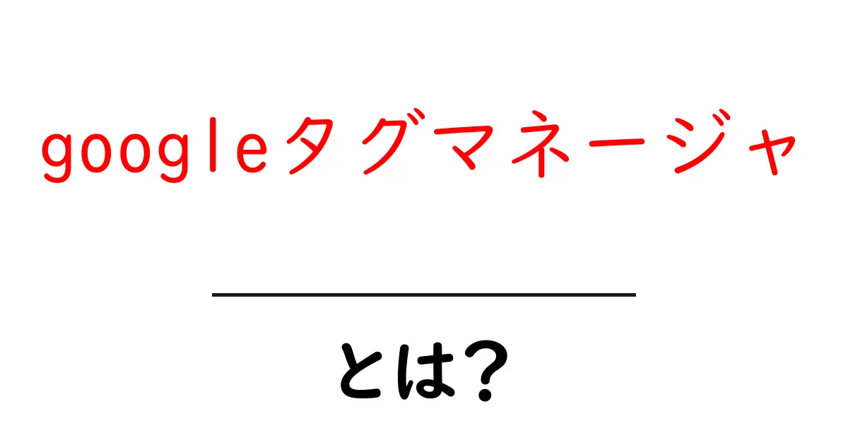 googleタグマネージャとは？初心者が押さえる使い方と導入ステップ共起語・同意語・対義語も併せて解説！