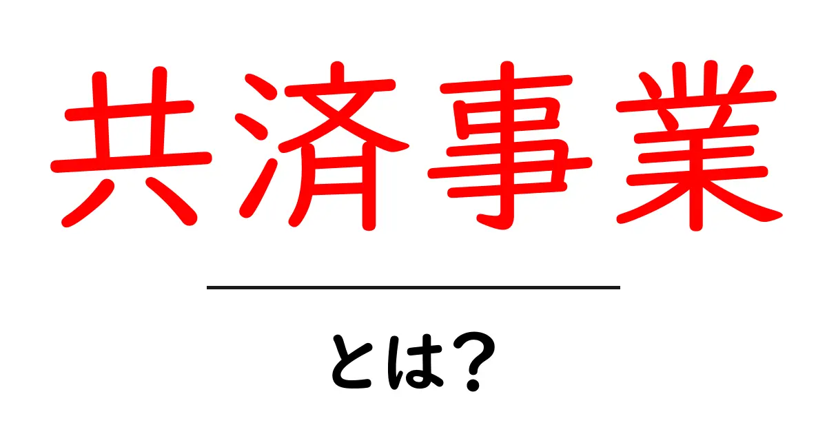 共済事業・とは？初心者でも納得できるやさしい解説と実例共起語・同意語・対義語も併せて解説！