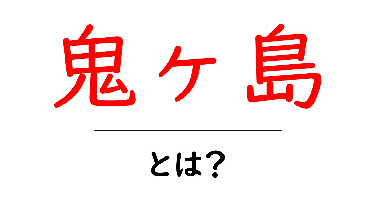 鬼ヶ島・とは？物語の背景と現代への影響をやさしく解説共起語・同意語・対義語も併せて解説！