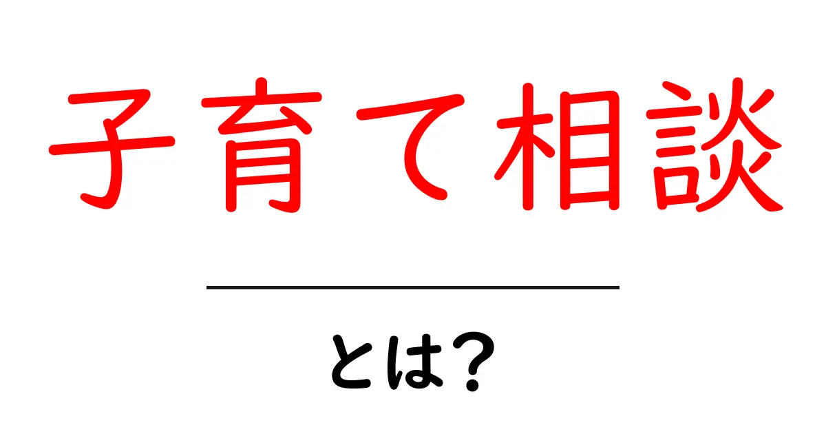 子育て相談・とは？初心者が知っておく基本と活用方法共起語・同意語・対義語も併せて解説！
