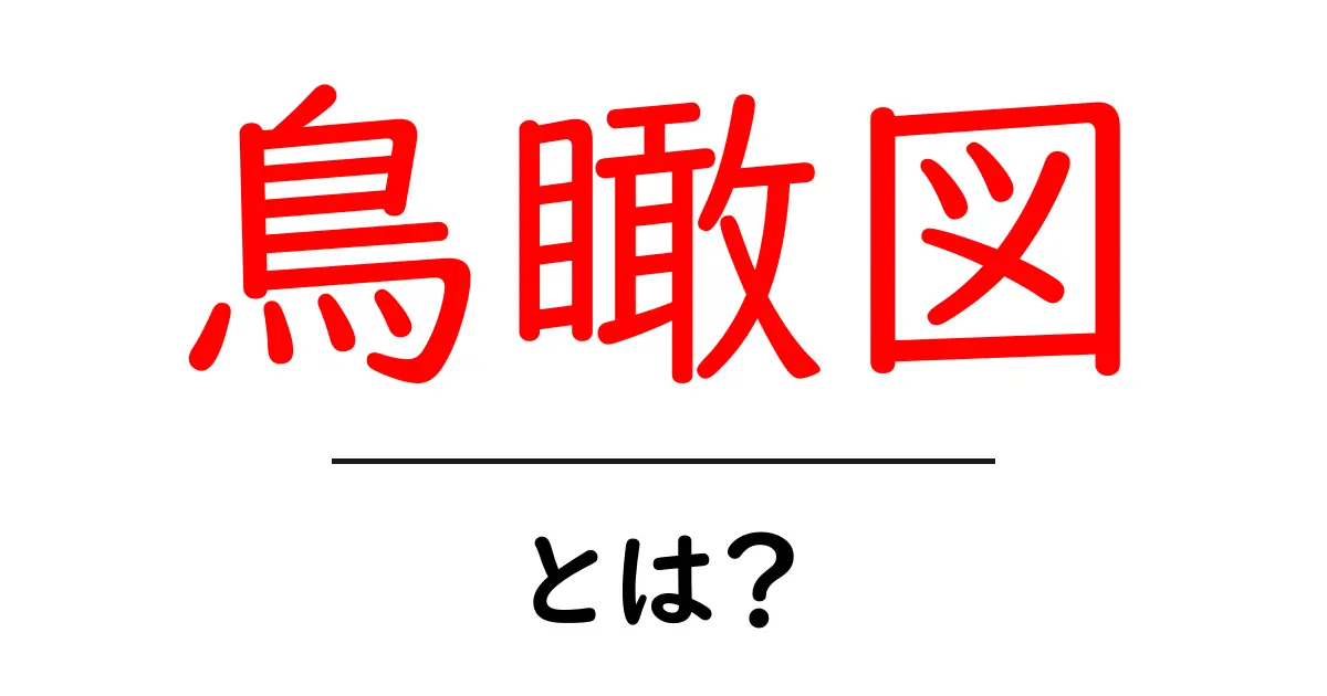 鳥瞰図・とは？初心者が今すぐ知りたい基本と活用例をやさしく解説共起語・同意語・対義語も併せて解説！