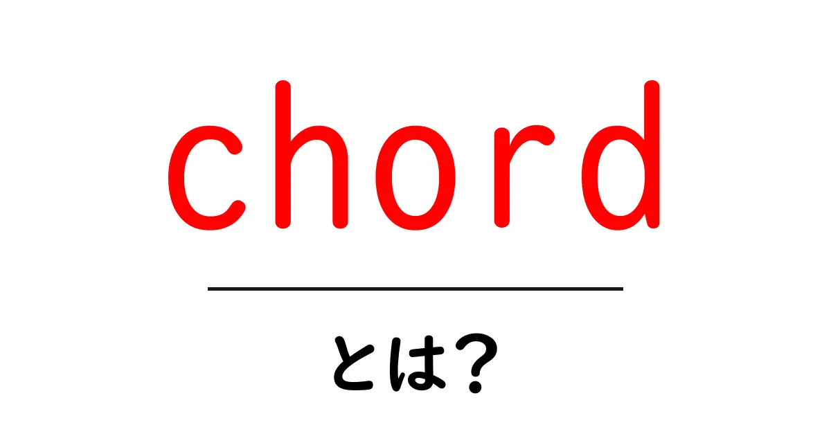 Chordとは?初心者にも分かる基本解説共起語・同意語・対義語も併せて解説!