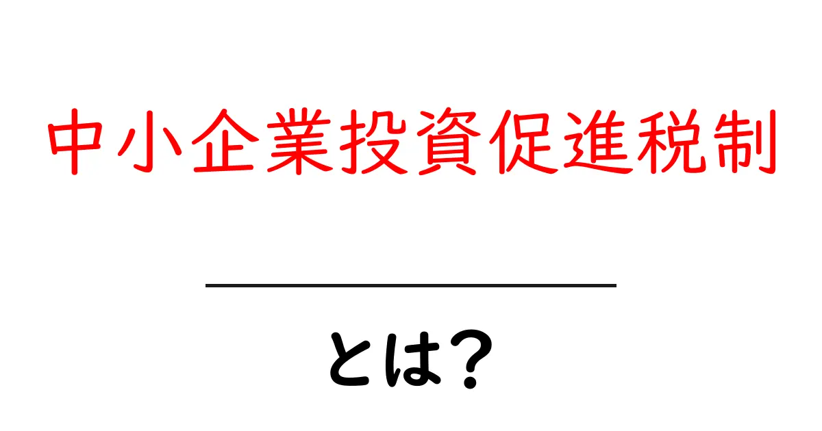 中小企業投資促進税制とは？初心者でも分かる基礎ガイド共起語・同意語・対義語も併せて解説！