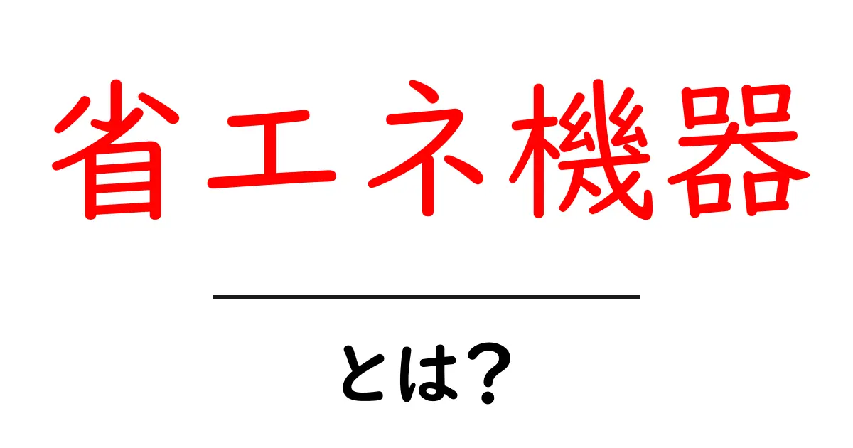 省エネ機器とは？初心者にもわかる基本ガイドと選び方共起語・同意語・対義語も併せて解説！