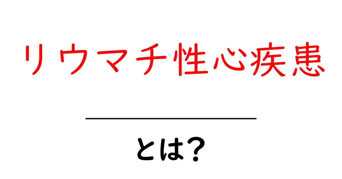 リウマチ性心疾患・とは？ 知っておきたい基本と予防のポイント共起語・同意語・対義語も併せて解説！