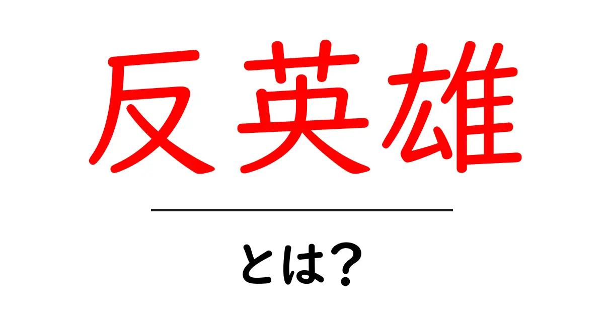 反英雄・とは？初心者にも分かる解説と身近な例共起語・同意語・対義語も併せて解説！
