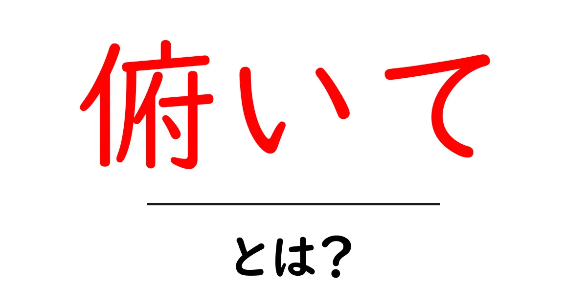 俯いて・とは?初心者でもわかる意味と使い方ガイド共起語・同意語・対義語も併せて解説!