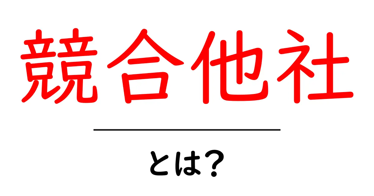 競合他社・とは？初心者にも分かるキホンと比較のコツ共起語・同意語・対義語も併せて解説！