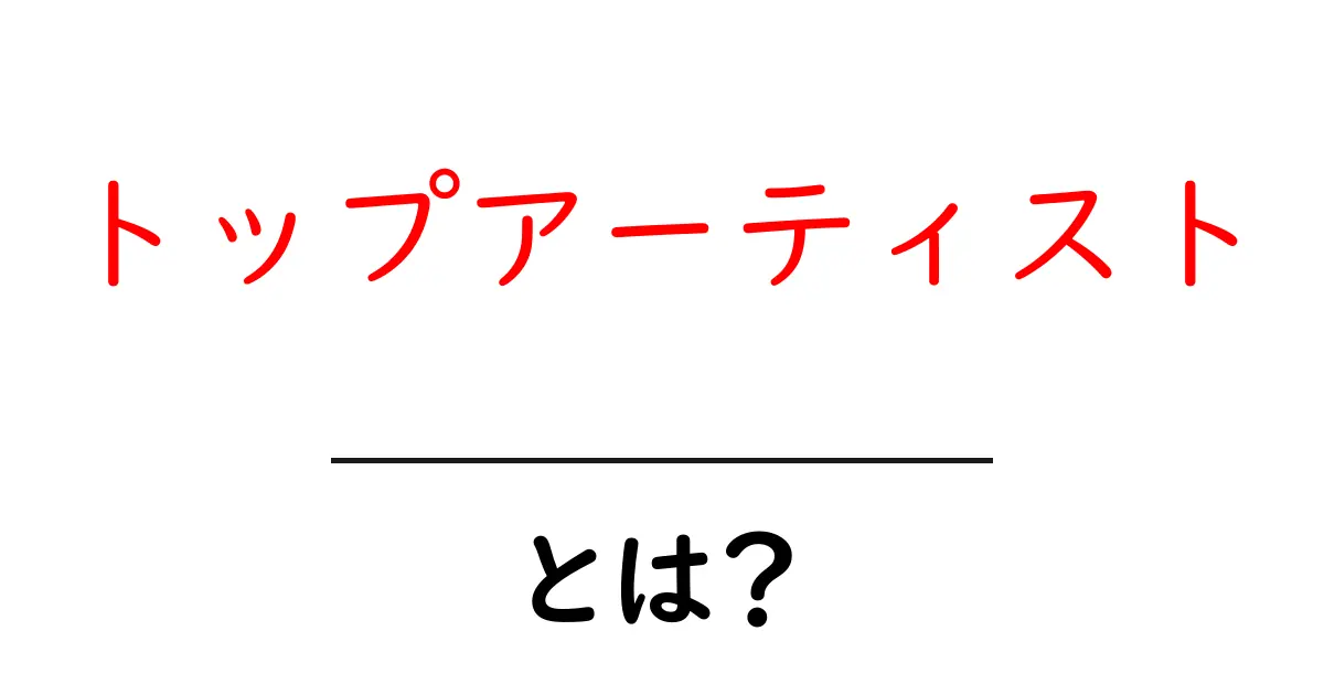 トップアーティスト・とは？初心者にも分かる定義と見分け方共起語・同意語・対義語も併せて解説！