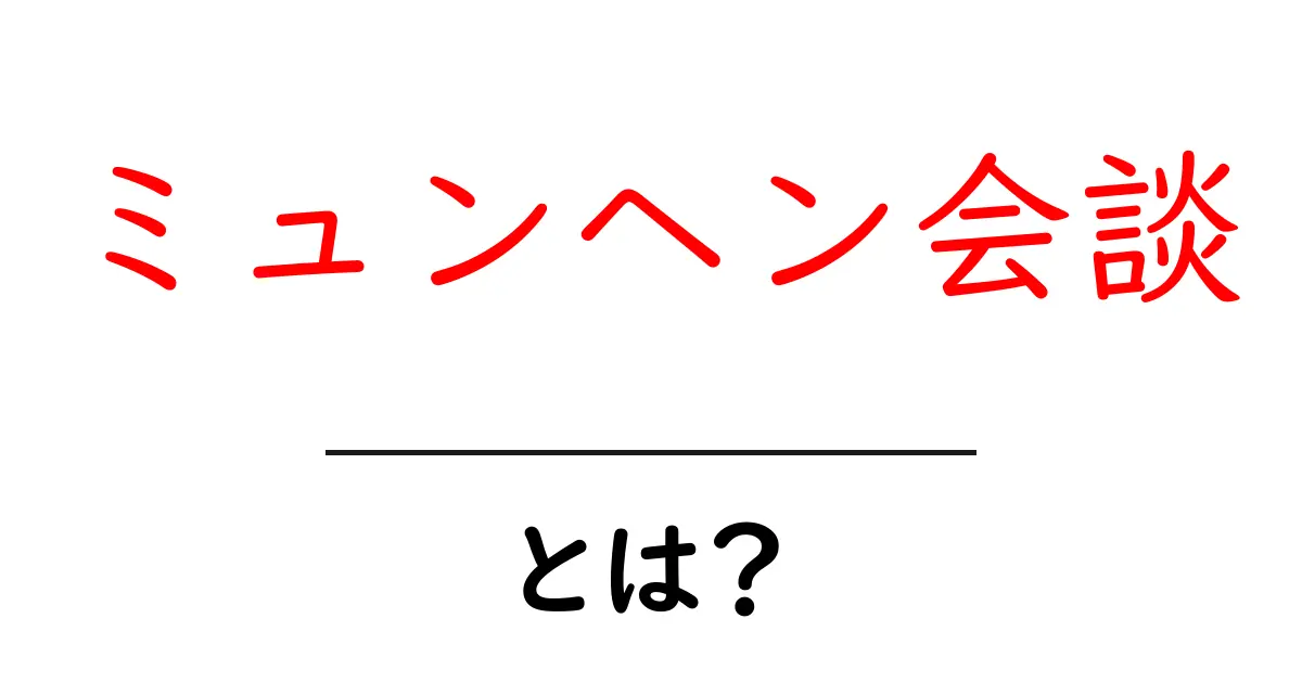 ミュンヘン会談とは？初心者にもわかる歴史の基本を徹底解説共起語・同意語・対義語も併せて解説！
