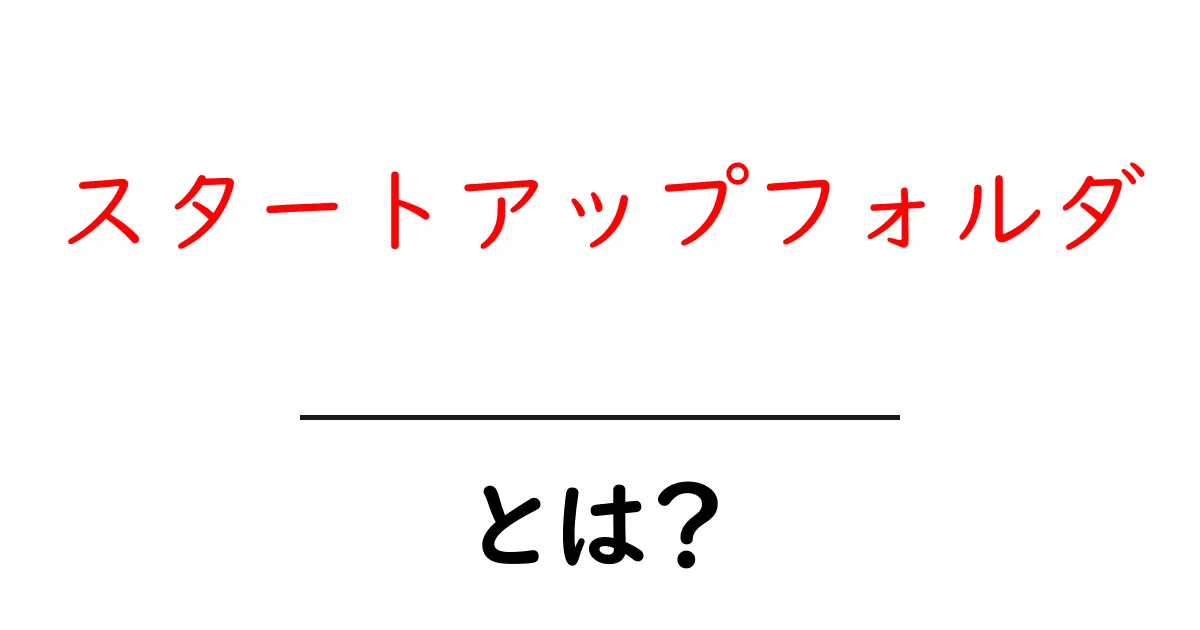 スタートアップフォルダとは？初心者にもわかる使い方と注意点共起語・同意語・対義語も併せて解説！