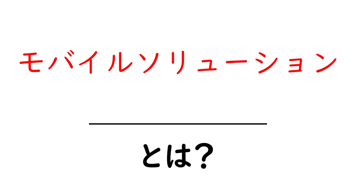 モバイルソリューションとは？初心者が知るべき基本と実例共起語・同意語・対義語も併せて解説！