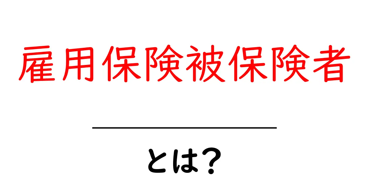 雇用保険被保険者とは？初心者のための基本と手続きガイド共起語・同意語・対義語も併せて解説！