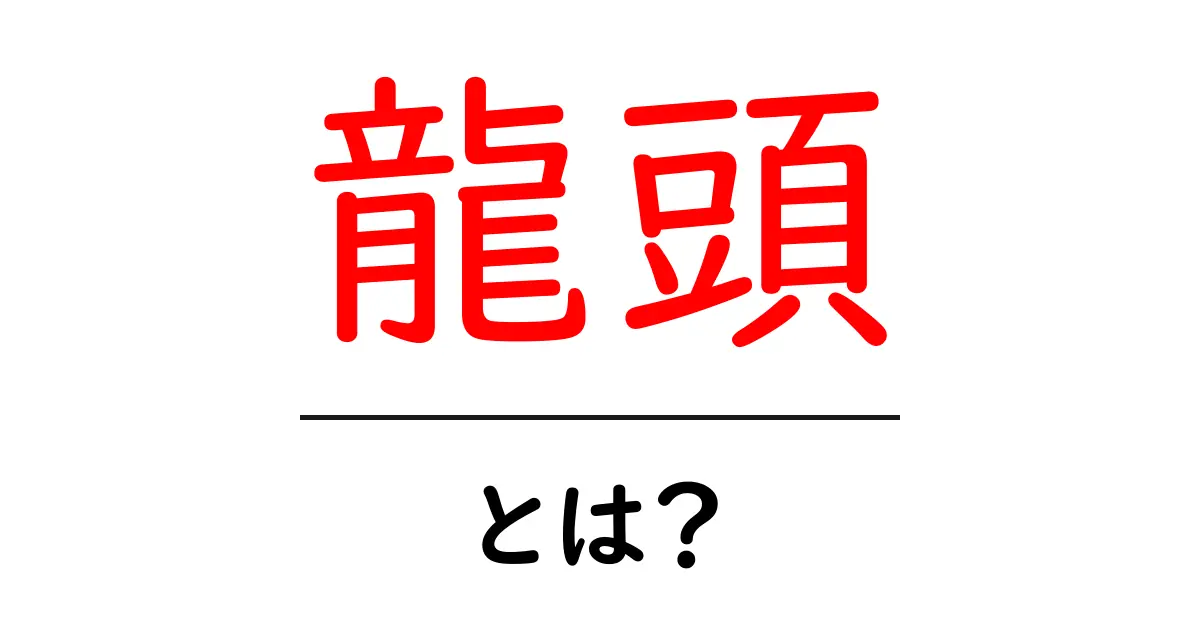 龍頭・とは？初心者が知っておく意味と使い方ガイド共起語・同意語・対義語も併せて解説！