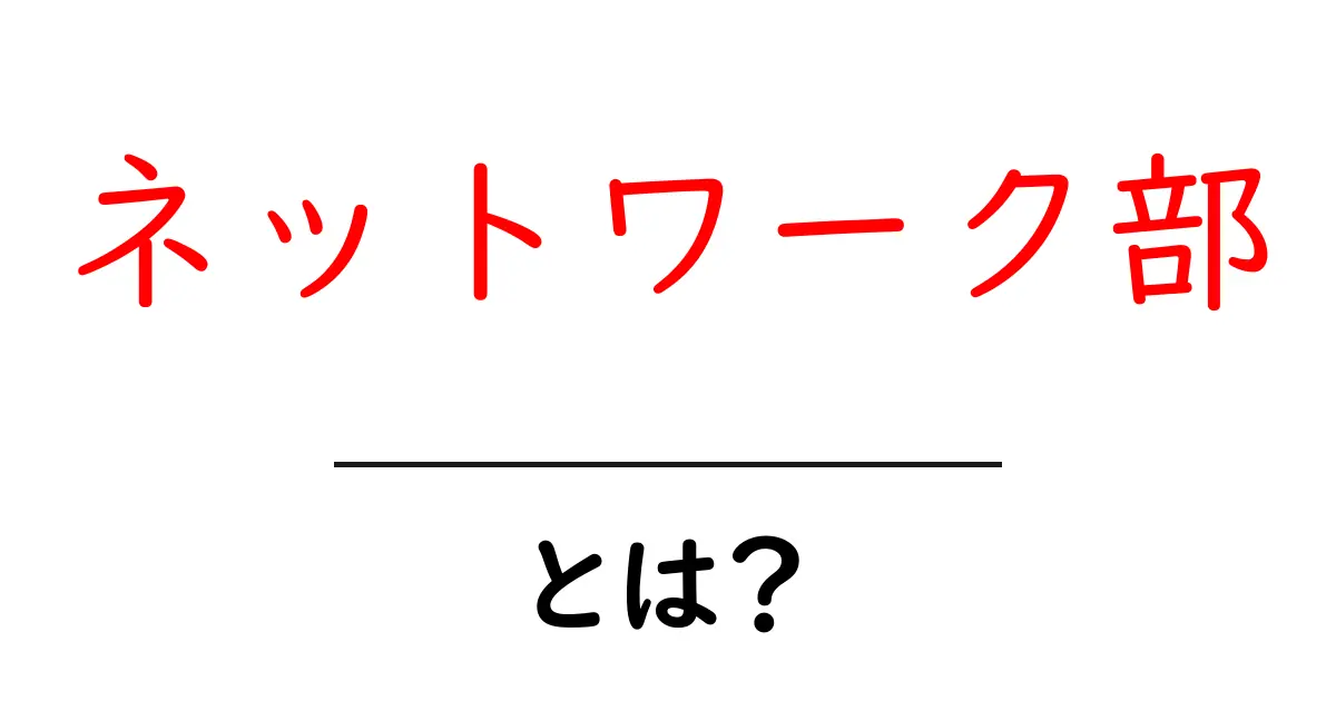 ネットワーク部とは？初心者にやさしい基本解説と役割のポイント共起語・同意語・対義語も併せて解説！