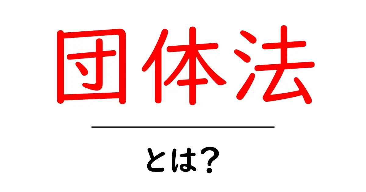 団体法・とは？初心者にも分かりやすい基本ガイド—団体の作り方と運営のコツ共起語・同意語・対義語も併せて解説！