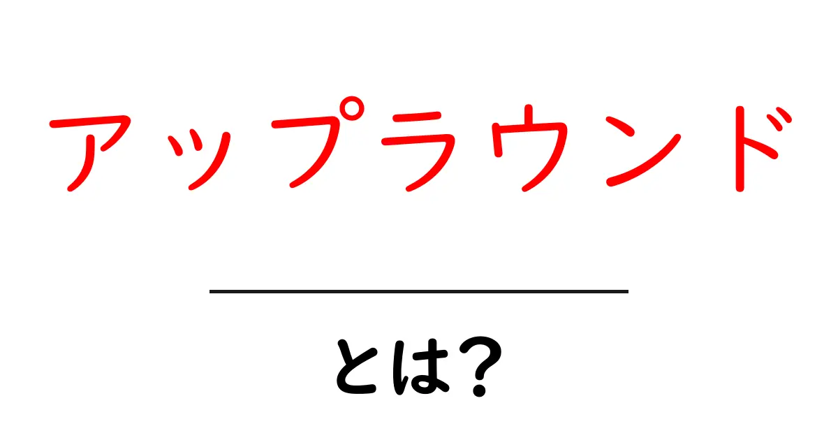 アップラウンド・とは？初心者向けにやさしく解説する基礎ガイド共起語・同意語・対義語も併せて解説！